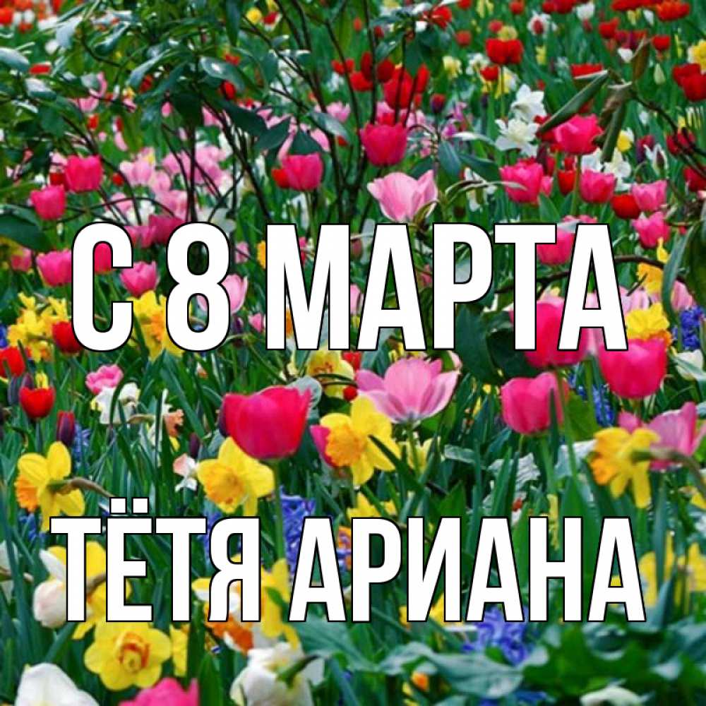 Открытка на каждый день с именем, Тётя-Ариана С 8 МАРТА с международным женским днем поздравления для женщины Прикольная открытка с пожеланием онлайн скачать бесплатно 