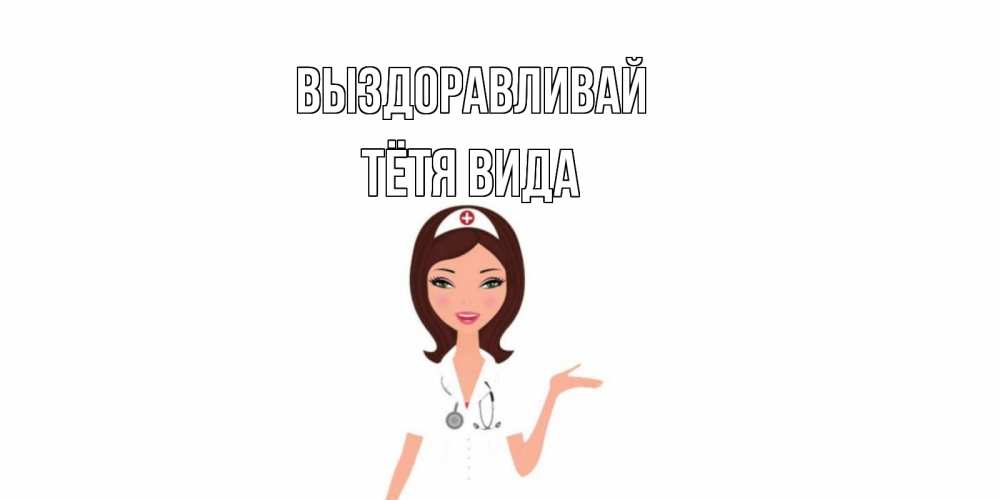 Открытка на каждый день с именем, Тётя-Вида Выздоравливай не болей с медсестрой Прикольная открытка с пожеланием онлайн скачать бесплатно 