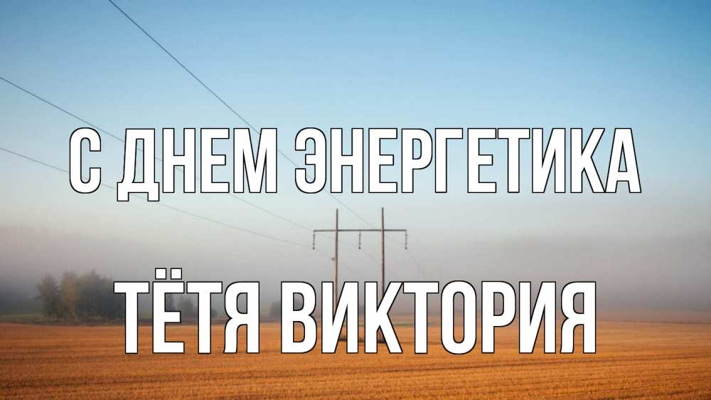 Открытка на каждый день с именем, Тётя-Виктория С днем энергетика ЛЭП столбы Прикольная открытка с пожеланием онлайн скачать бесплатно 