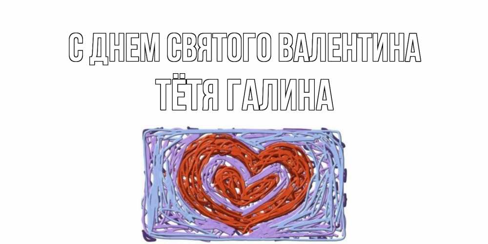 Открытка на каждый день с именем, Тётя-Галина С днем Святого Валентина красное сердечко для валентинки Прикольная открытка с пожеланием онлайн скачать бесплатно 