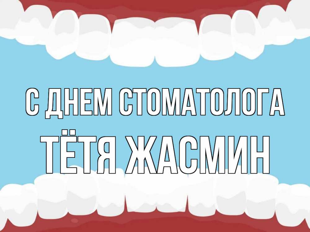 Открытка на каждый день с именем, Тётя-Жасмин С днем стоматолога с днем стоматолога Прикольная открытка с пожеланием онлайн скачать бесплатно 