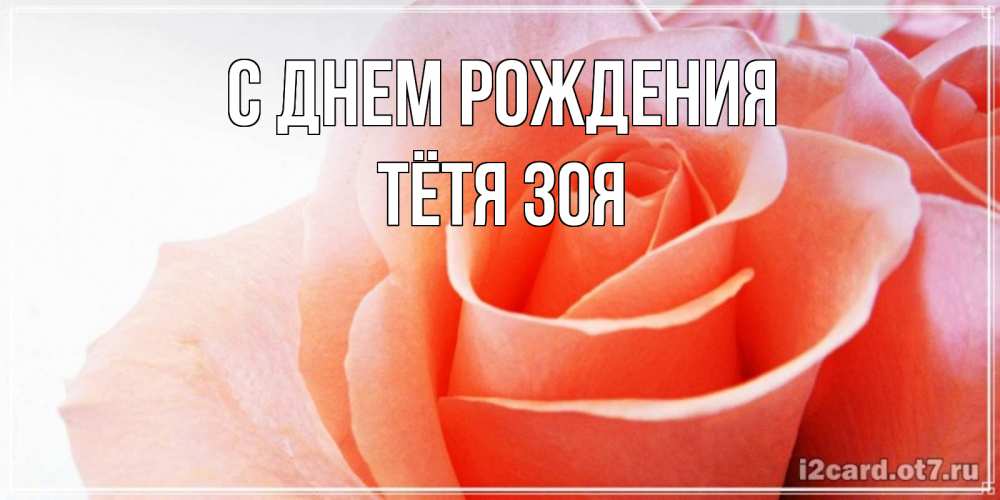 Открытка на каждый день с именем, Тётя-Зоя С днем рождения розы для поздравления с днем рождения Прикольная открытка с пожеланием онлайн скачать бесплатно 