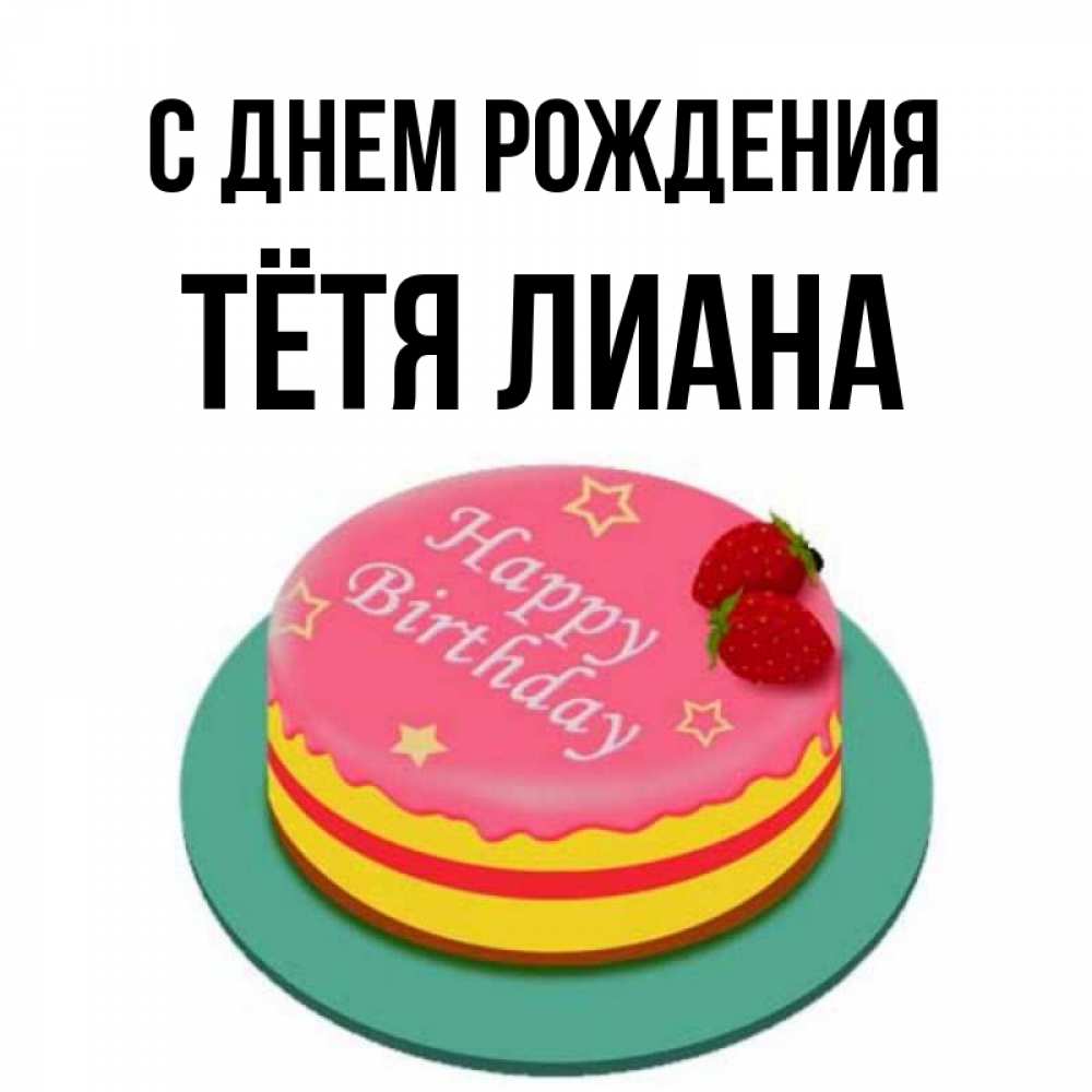 Открытка на каждый день с именем, Тётя-Лиана С днем рождения торт, клубника, днюха Прикольная открытка с пожеланием онлайн скачать бесплатно 