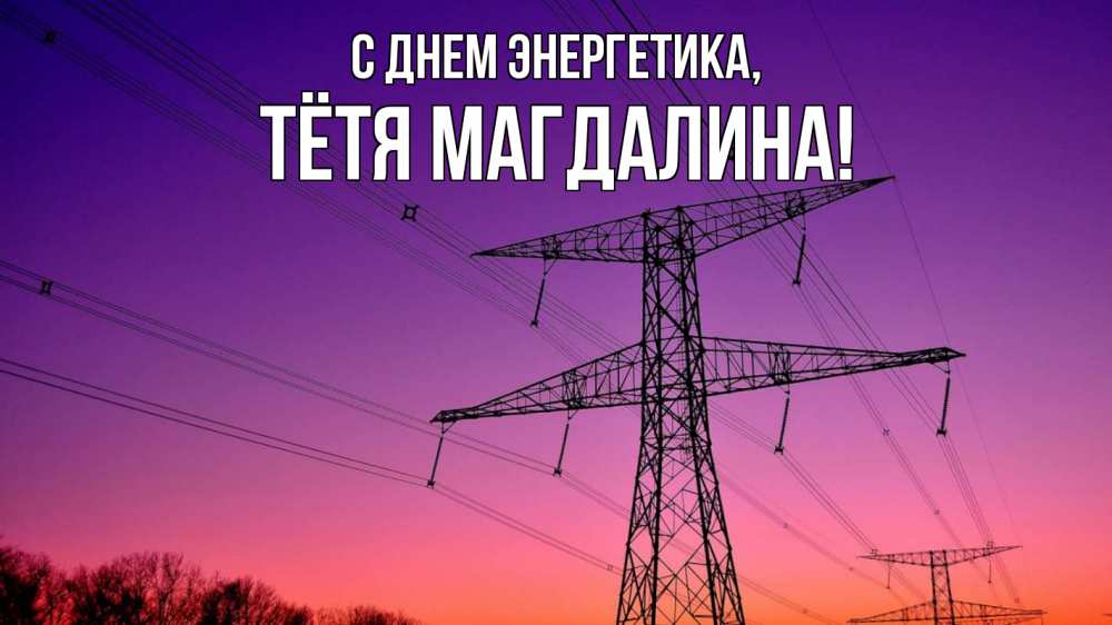 Открытка на каждый день с именем, Тётя-Магдалина С днем энергетика закат лэп Прикольная открытка с пожеланием онлайн скачать бесплатно 