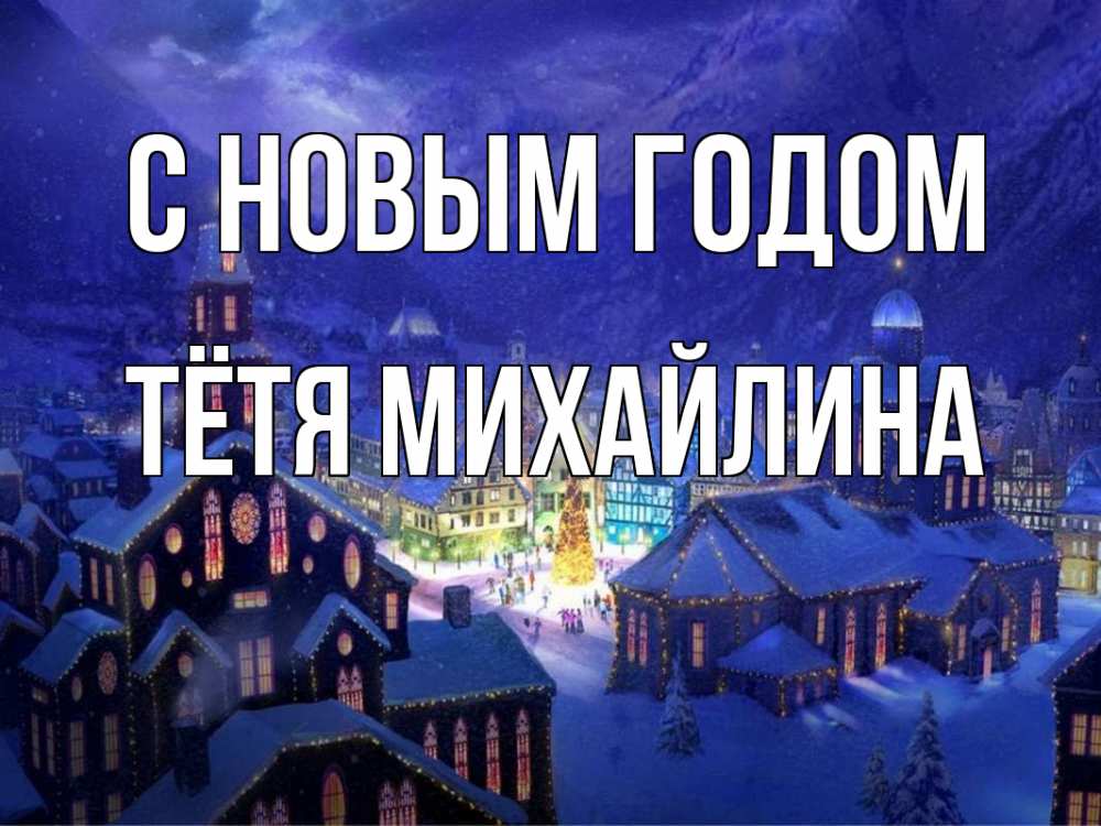 Открытка на каждый день с именем, Тётя-Михайлина С новым годом новый год Прикольная открытка с пожеланием онлайн скачать бесплатно 