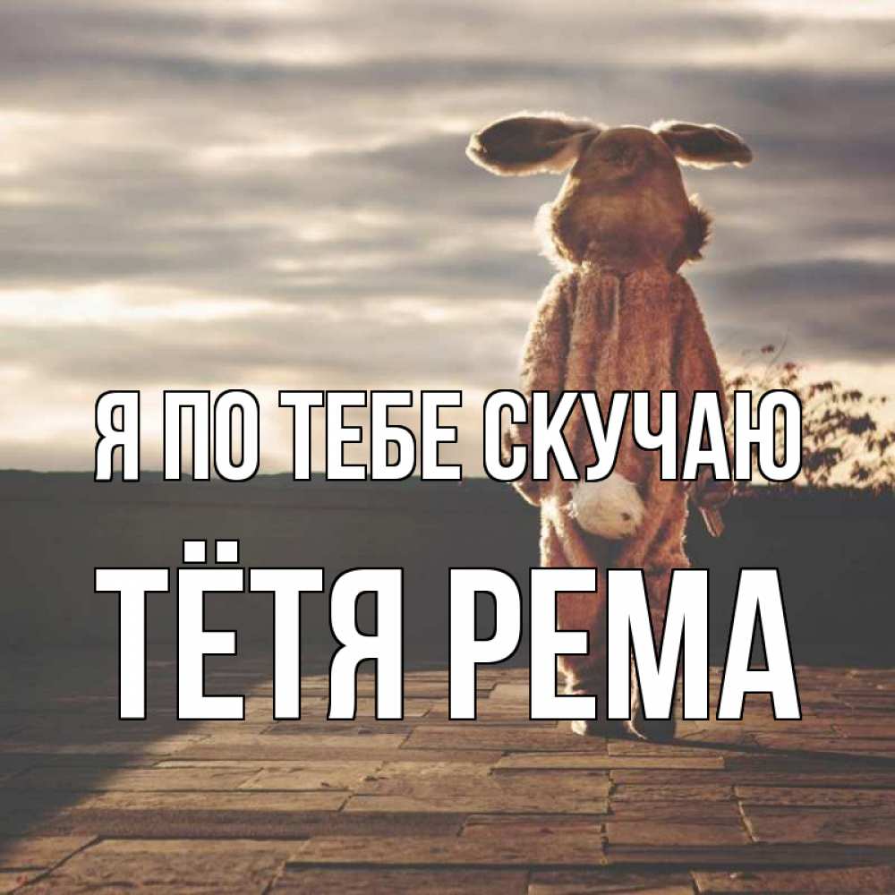 Открытка на каждый день с именем, Тётя-Рема Я по тебе скучаю даже в костюме зайца Прикольная открытка с пожеланием онлайн скачать бесплатно 