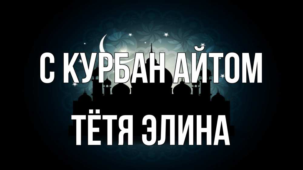 Открытка на каждый день с именем, Тётя-Элина С курбан айтом мечеть Прикольная открытка с пожеланием онлайн скачать бесплатно 