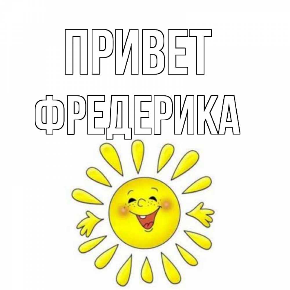 Открытка на каждый день с именем, Фредерика Привет солнце Прикольная открытка с пожеланием онлайн скачать бесплатно 