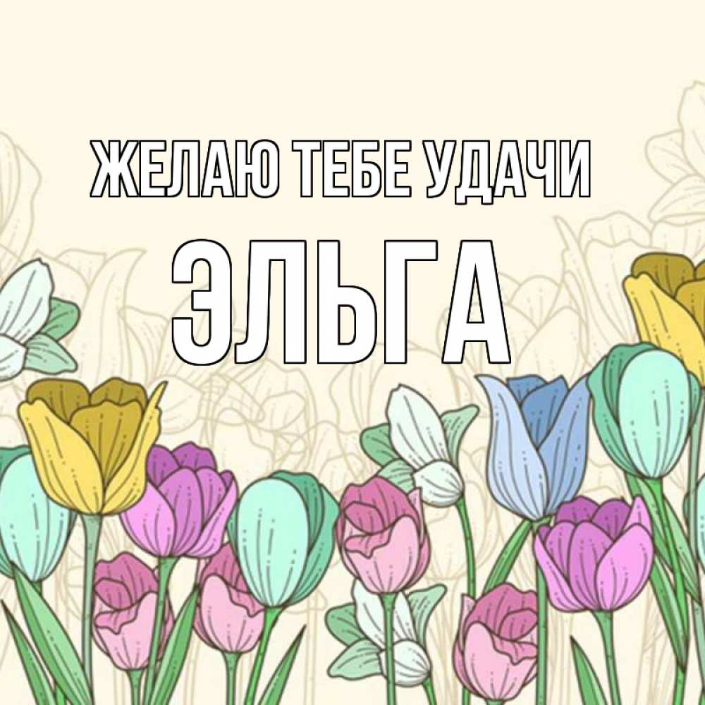 Открытка на каждый день с именем, Эльга Желаю тебе удачи тюльпаны Прикольная открытка с пожеланием онлайн скачать бесплатно 