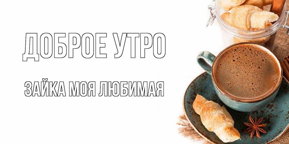 Открытка на каждый день с именем, зайка-моя-любимая Доброе утро кофе с пенкой Прикольная открытка с пожеланием онлайн скачать бесплатно 