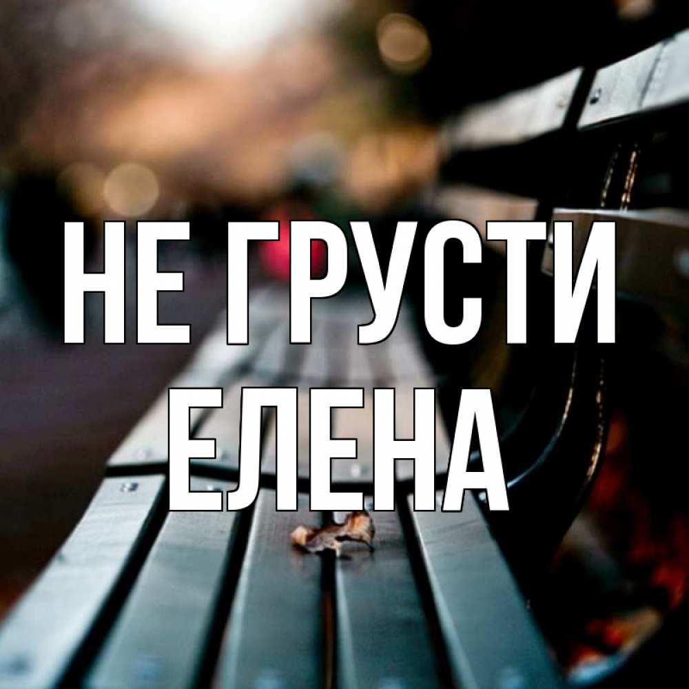 Открытка на каждый день с именем, Елена Не грусти размытый фон Прикольная открытка с пожеланием онлайн скачать бесплатно 