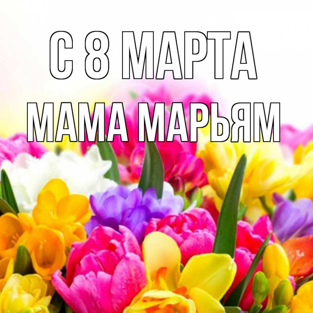 Открытка на каждый день с именем, Мама-Марьям С 8 марта тюльпаны Прикольная открытка с пожеланием онлайн скачать бесплатно 