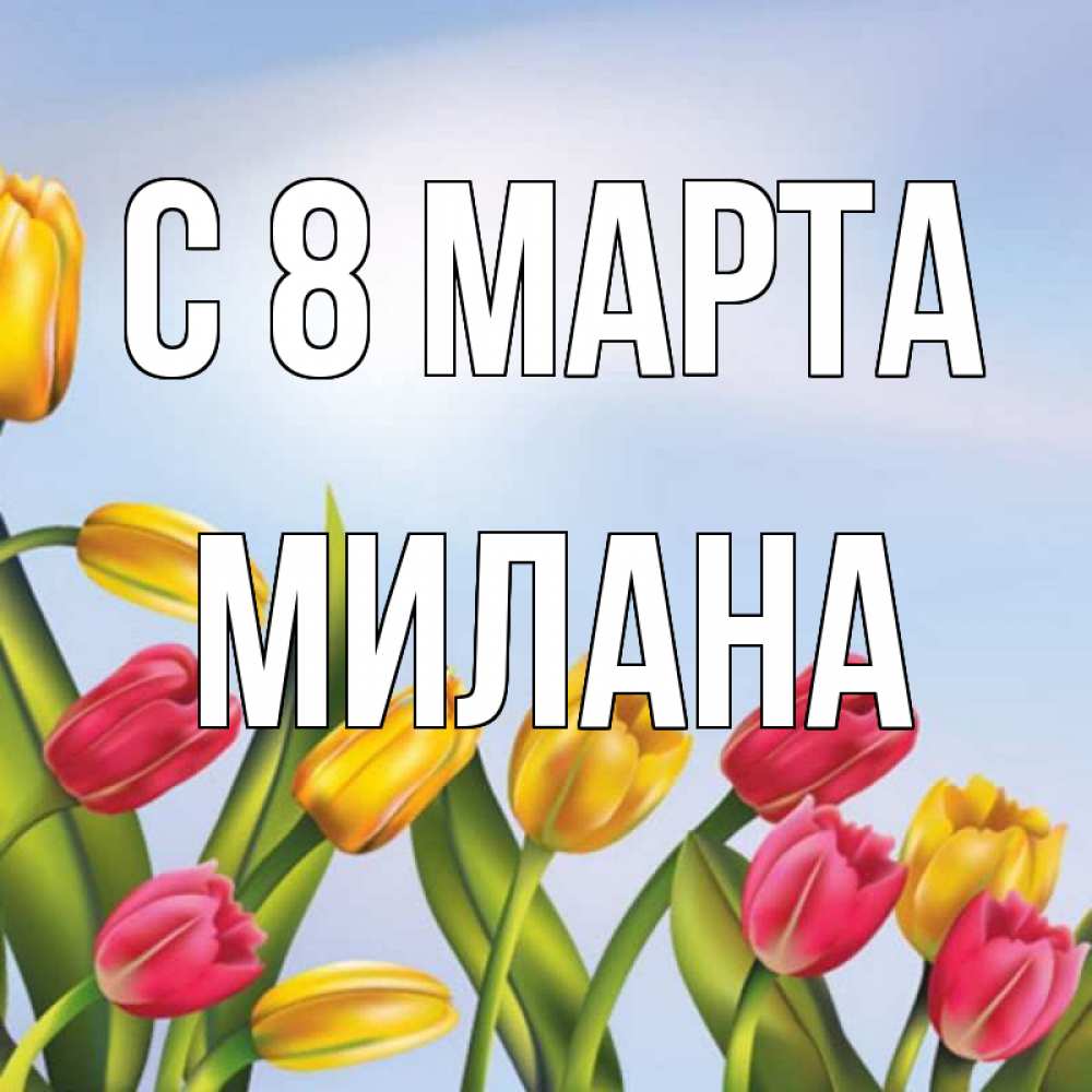 Открытка на каждый день с именем, Милана С 8 МАРТА международный женский день Прикольная открытка с пожеланием онлайн скачать бесплатно 