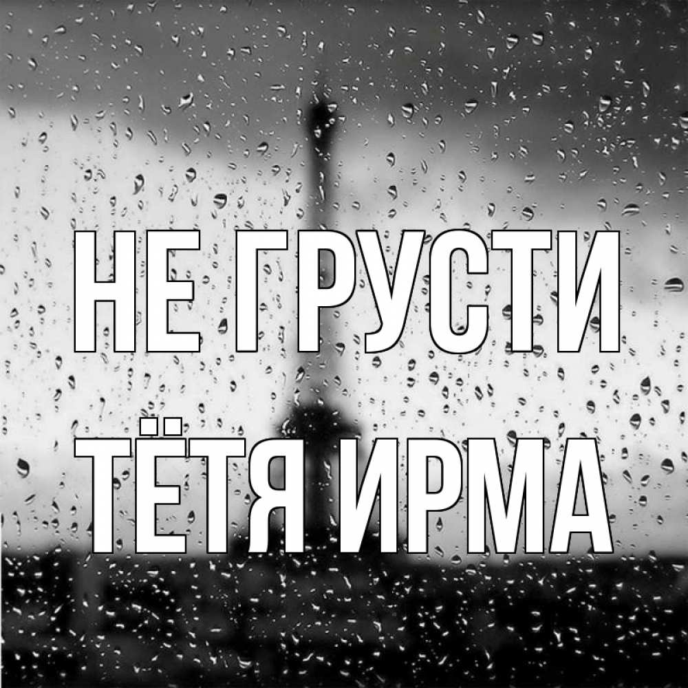 Открытка на каждый день с именем, Тётя-Ирма Не грусти Париж и Эйфелева башня Прикольная открытка с пожеланием онлайн скачать бесплатно 
