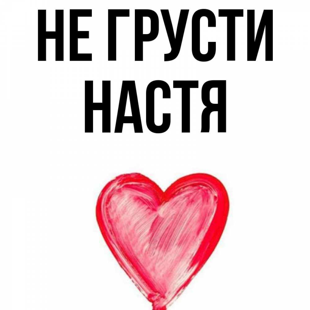 Открытка на каждый день с именем, настя Не грусти сердечко Прикольная открытка с пожеланием онлайн скачать бесплатно 