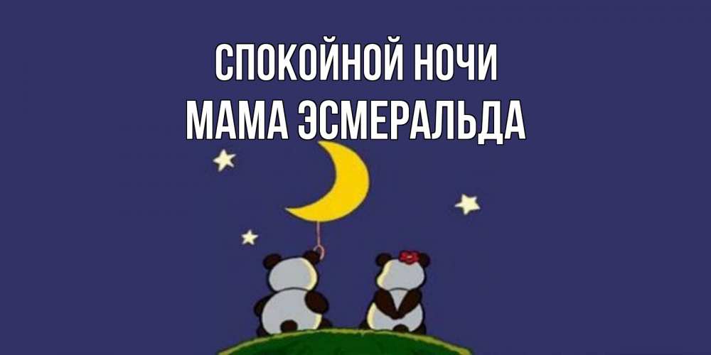 Открытка на каждый день с именем, Мама-Эсмеральда Спокойной ночи открытка с пожеланиями хорошо выспаться Прикольная открытка с пожеланием онлайн скачать бесплатно 