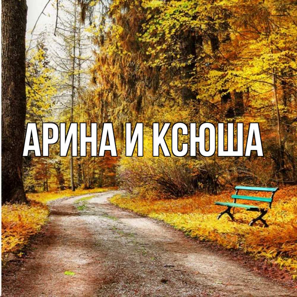 Открытка на каждый день с именем, Арина-и-Ксюша Главная зеленая лавочка и осенний лес Прикольная открытка с пожеланием онлайн скачать бесплатно 