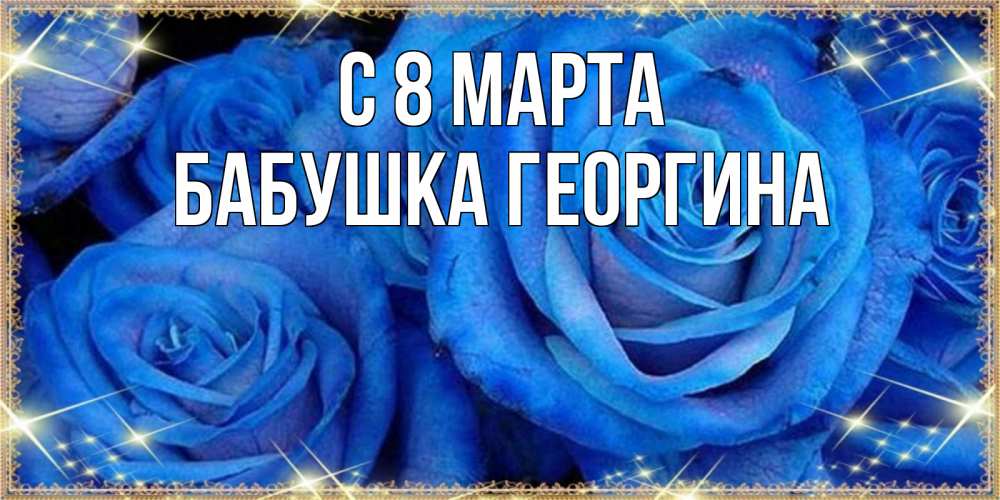 Открытка на каждый день с именем, Бабушка-Георгина С 8 марта как поздравить женщину на 8 марта. Конечно же нужно подарить ей открытку с нашего сайта Прикольная открытка с пожеланием онлайн скачать бесплатно 