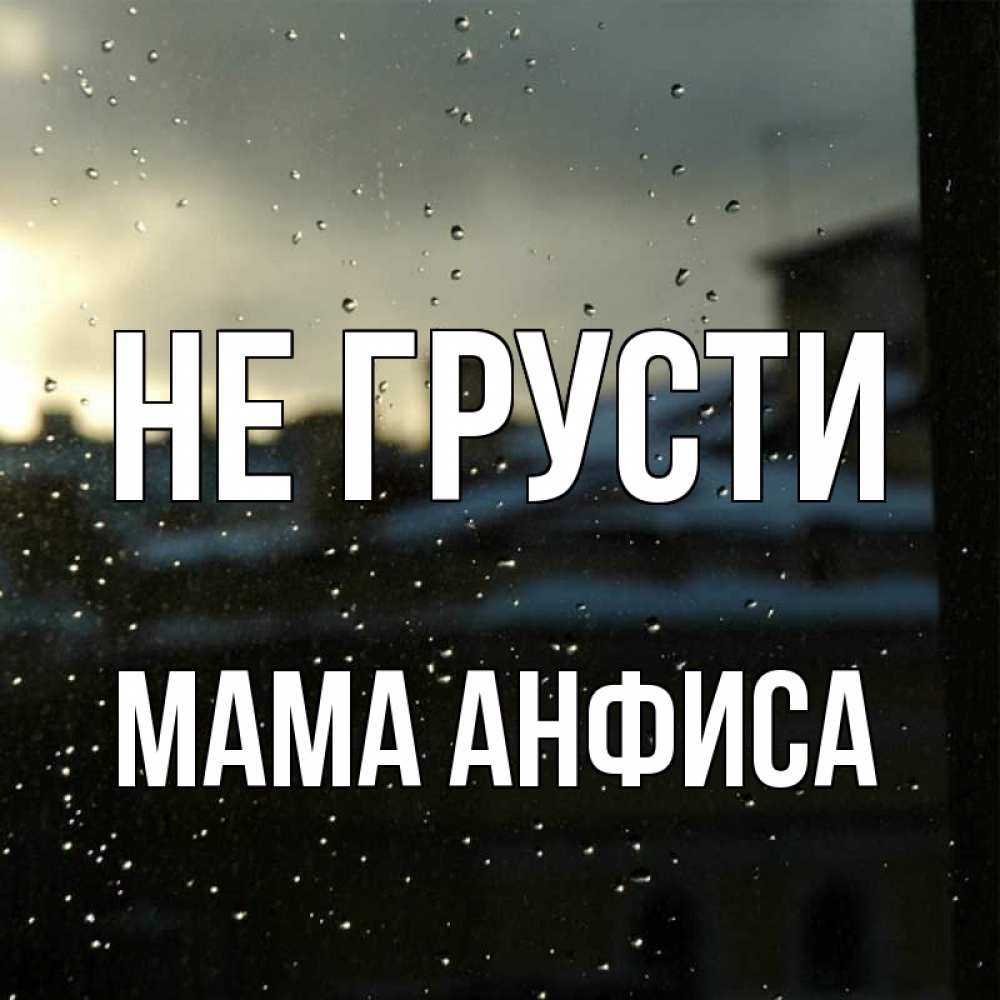 Открытка на каждый день с именем, Мама-Анфиса Не грусти вид на крыши Прикольная открытка с пожеланием онлайн скачать бесплатно 