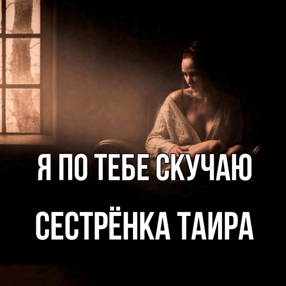 Открытка на каждый день с именем, Сестрёнка-Таира Я по тебе скучаю приходи в гости ко мне Прикольная открытка с пожеланием онлайн скачать бесплатно 