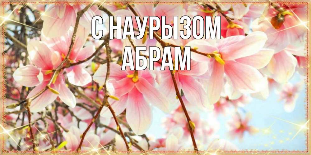 Открытка на каждый день с именем, Абрам С наурызом цветы деревьев на праздник весны наурыз Прикольная открытка с пожеланием онлайн скачать бесплатно 