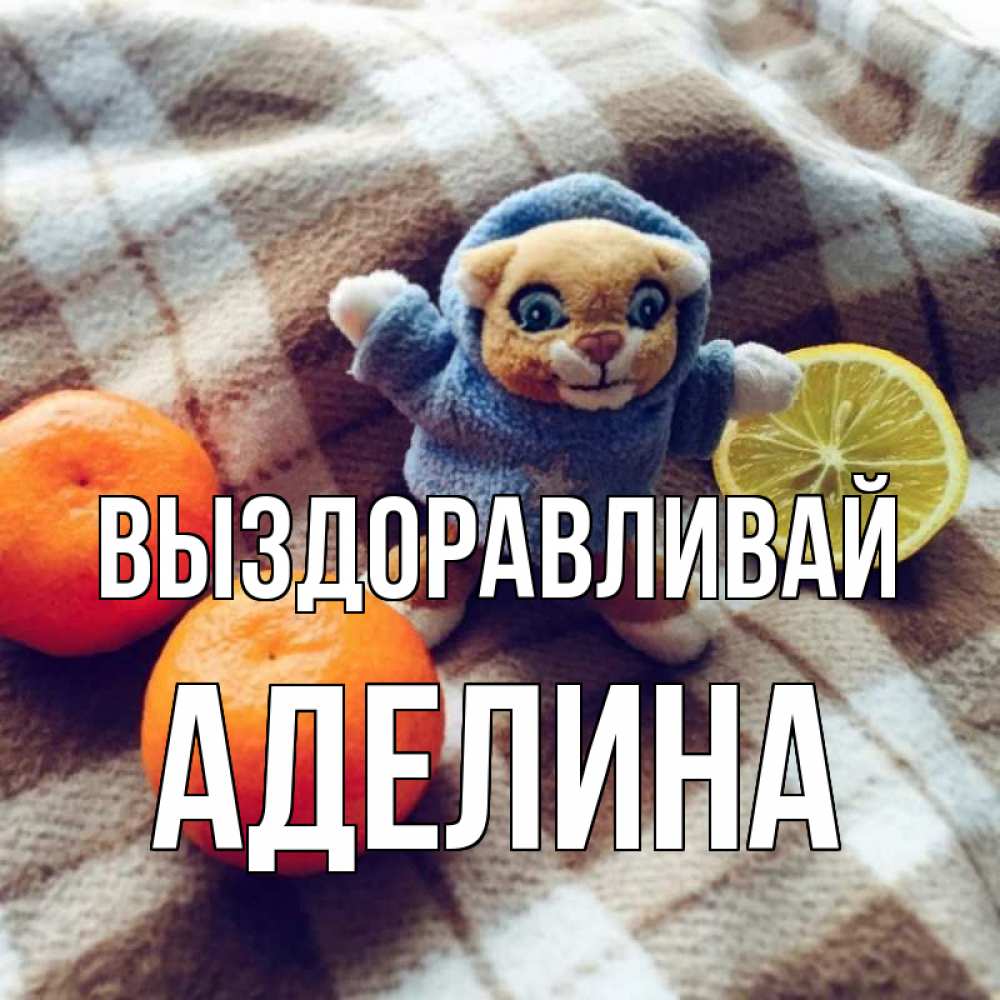 Открытка на каждый день с именем, Аделина Выздоравливай вот тебе апельсинка и лимон Прикольная открытка с пожеланием онлайн скачать бесплатно 