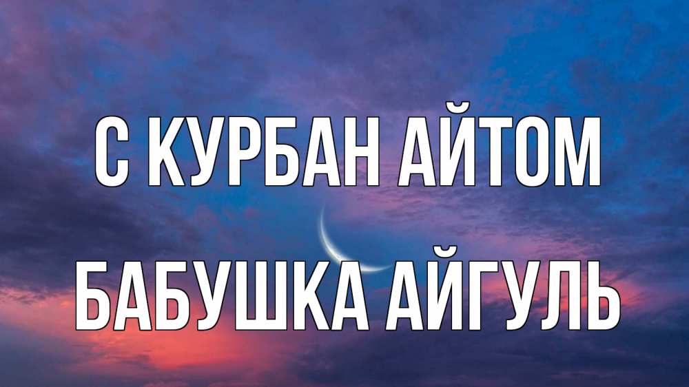 Открытка на каждый день с именем, Бабушка-Айгуль С курбан айтом месяц 1 Прикольная открытка с пожеланием онлайн скачать бесплатно 