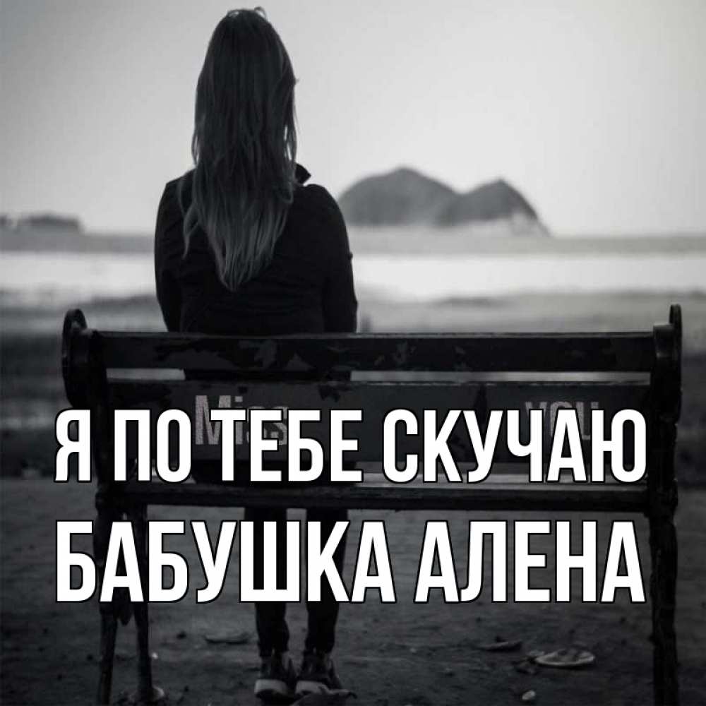 Открытка на каждый день с именем, Бабушка-Алена Я по тебе скучаю девушка одна Прикольная открытка с пожеланием онлайн скачать бесплатно 