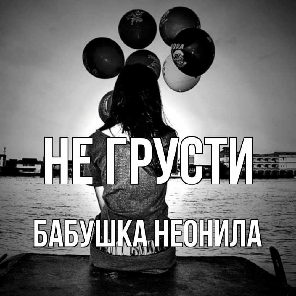 Открытка на каждый день с именем, Бабушка-Неонила Не грусти мост Прикольная открытка с пожеланием онлайн скачать бесплатно 