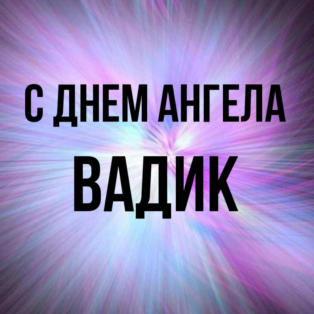 Открытка на каждый день с именем, Вадик С днем ангела ангельский свет Прикольная открытка с пожеланием онлайн скачать бесплатно 
