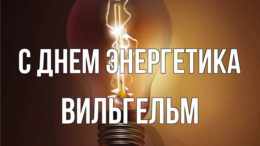 Открытка на каждый день с именем, Вильгельм С днем энергетика лампа Прикольная открытка с пожеланием онлайн скачать бесплатно 