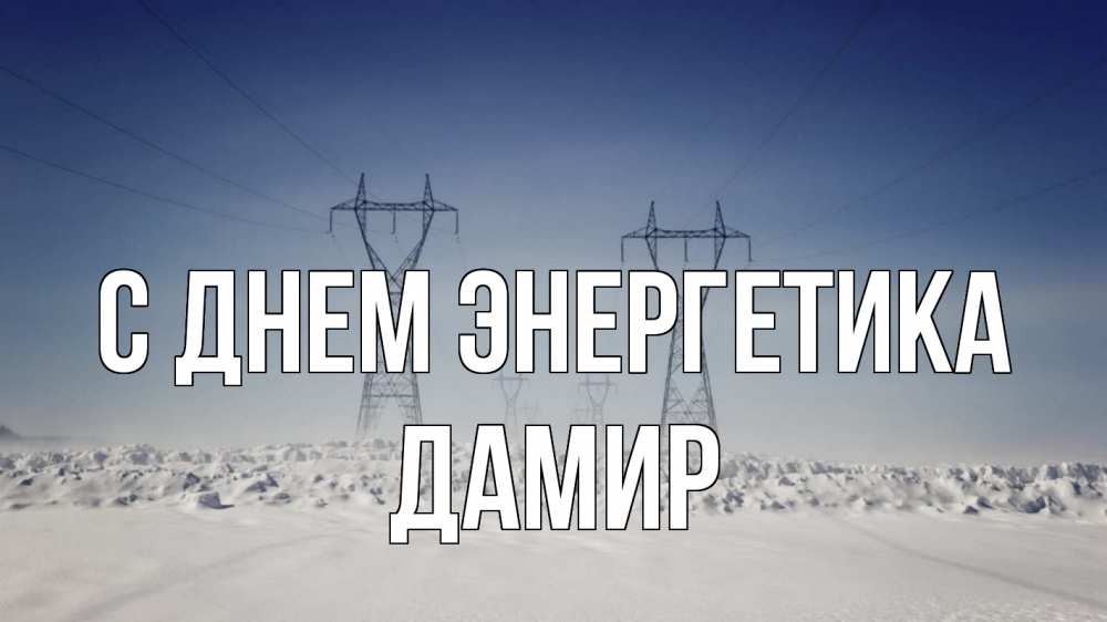 Открытка на каждый день с именем, Дамир С днем энергетика снег зима Прикольная открытка с пожеланием онлайн скачать бесплатно 