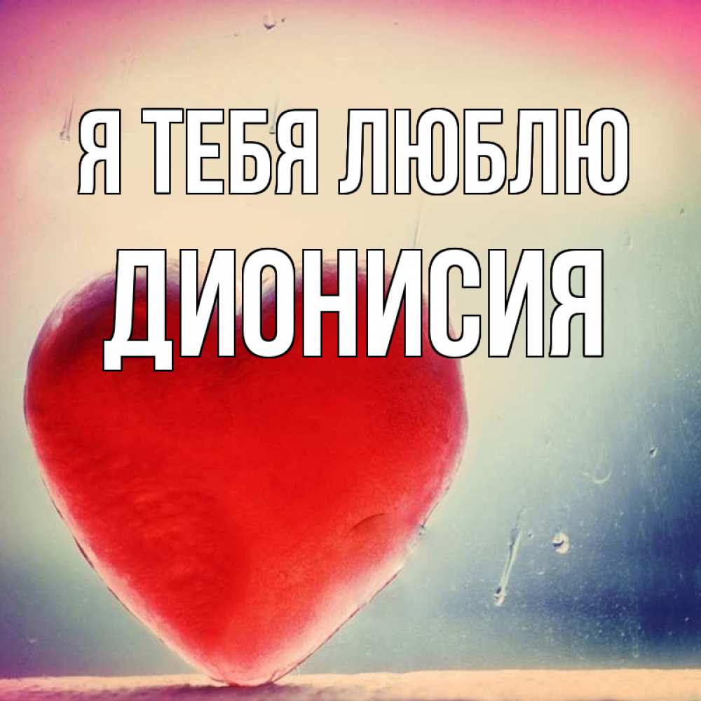 Открытка на каждый день с именем, Дионисия Я тебя люблю красное сердечко Прикольная открытка с пожеланием онлайн скачать бесплатно 