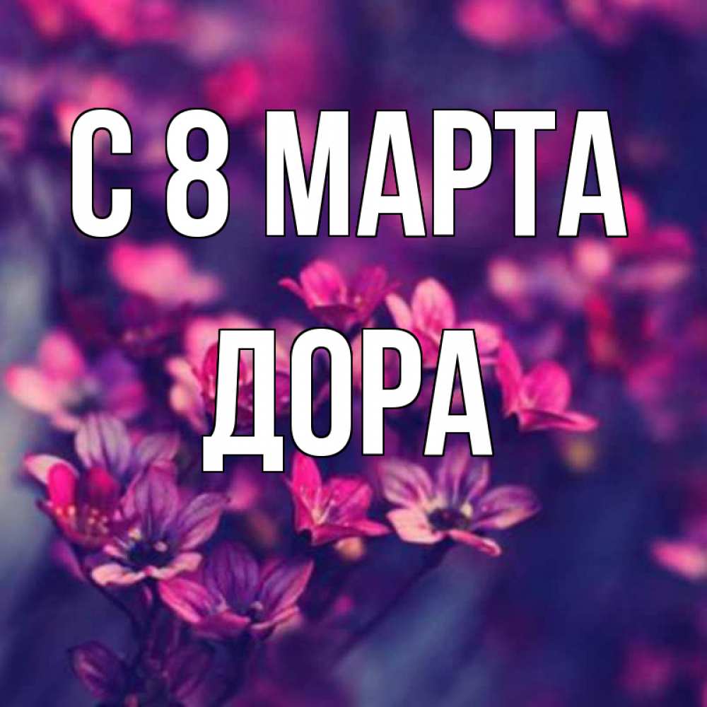 Открытка на каждый день с именем, Дора С 8 МАРТА небольшие цветы 1 Прикольная открытка с пожеланием онлайн скачать бесплатно 