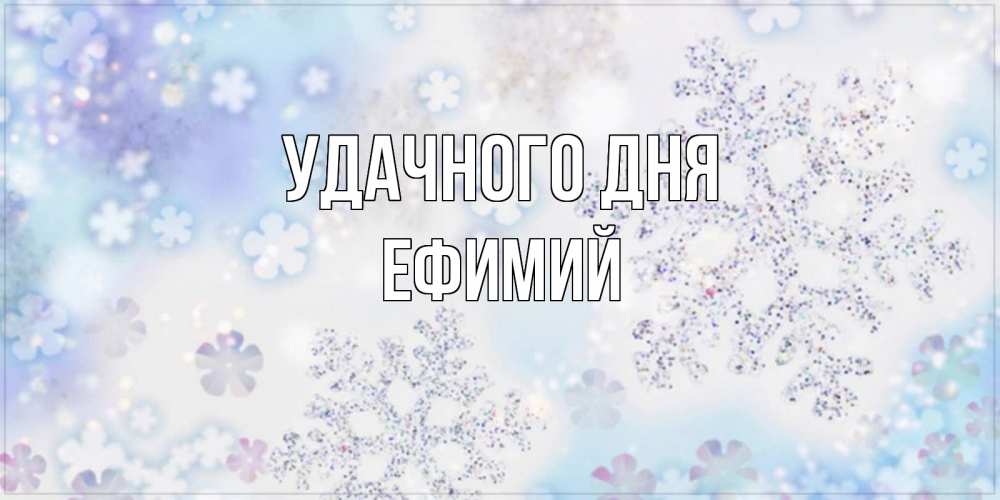 Открытка на каждый день с именем, Ефимий Удачного дня снежинки с пожеланиями удачного дня Прикольная открытка с пожеланием онлайн скачать бесплатно 