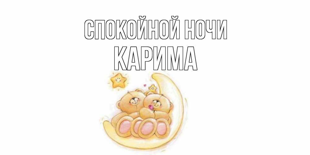 Открытка на каждый день с именем, Карима Спокойной ночи мишки, месяц Прикольная открытка с пожеланием онлайн скачать бесплатно 
