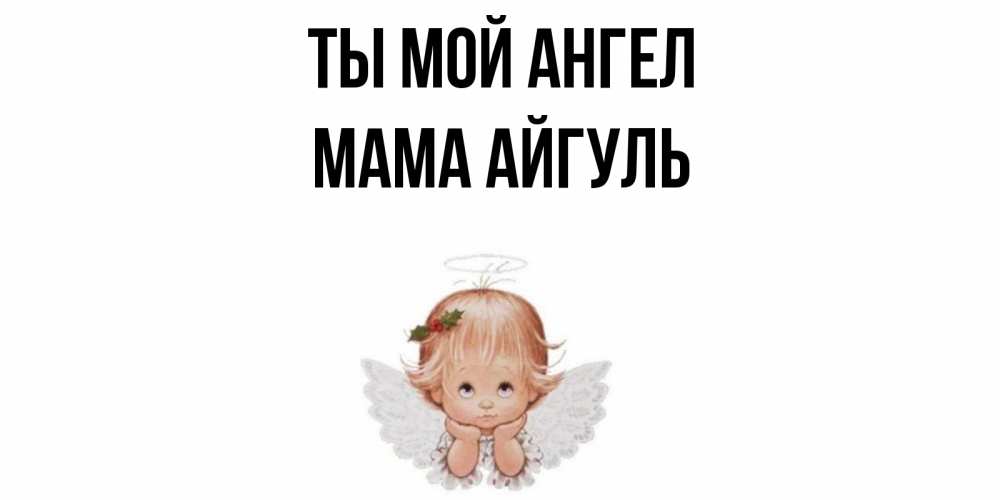 Открытка на каждый день с именем, Мама-Айгуль Ты мой ангел ангел Прикольная открытка с пожеланием онлайн скачать бесплатно 