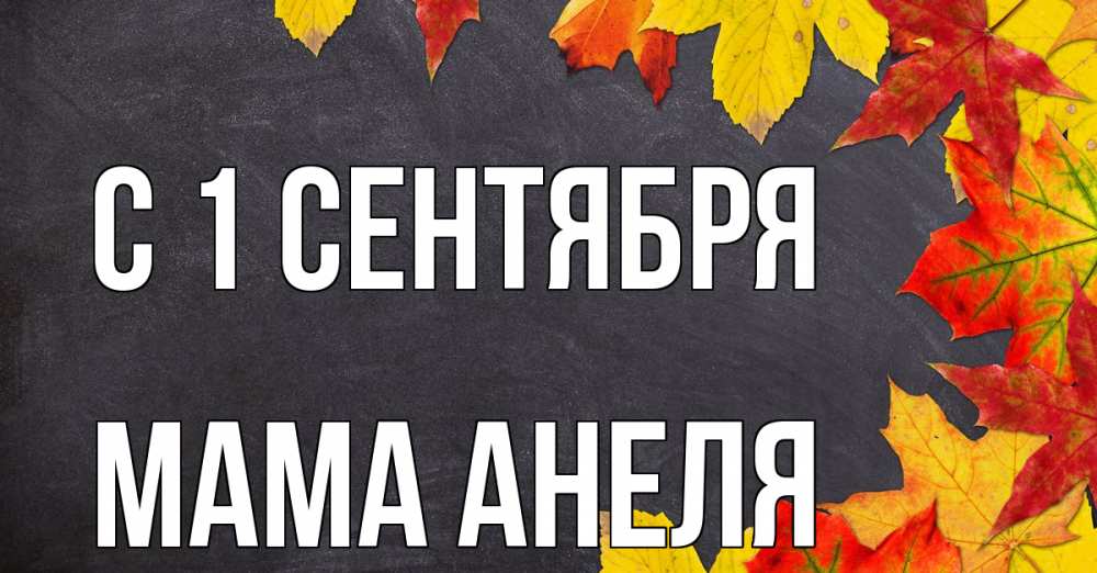 Открытка на каждый день с именем, Мама-Анеля С 1 сентября с днем знаний Прикольная открытка с пожеланием онлайн скачать бесплатно 