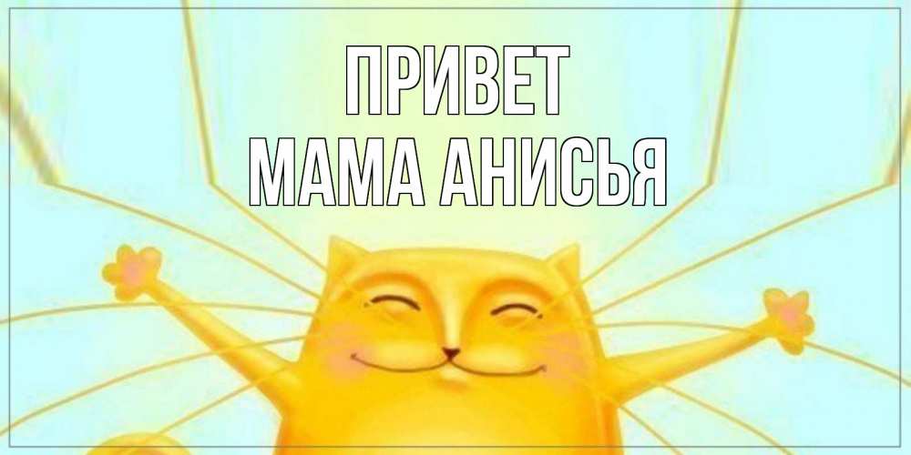 Открытка на каждый день с именем, Мама-Анисья Привет кот Прикольная открытка с пожеланием онлайн скачать бесплатно 