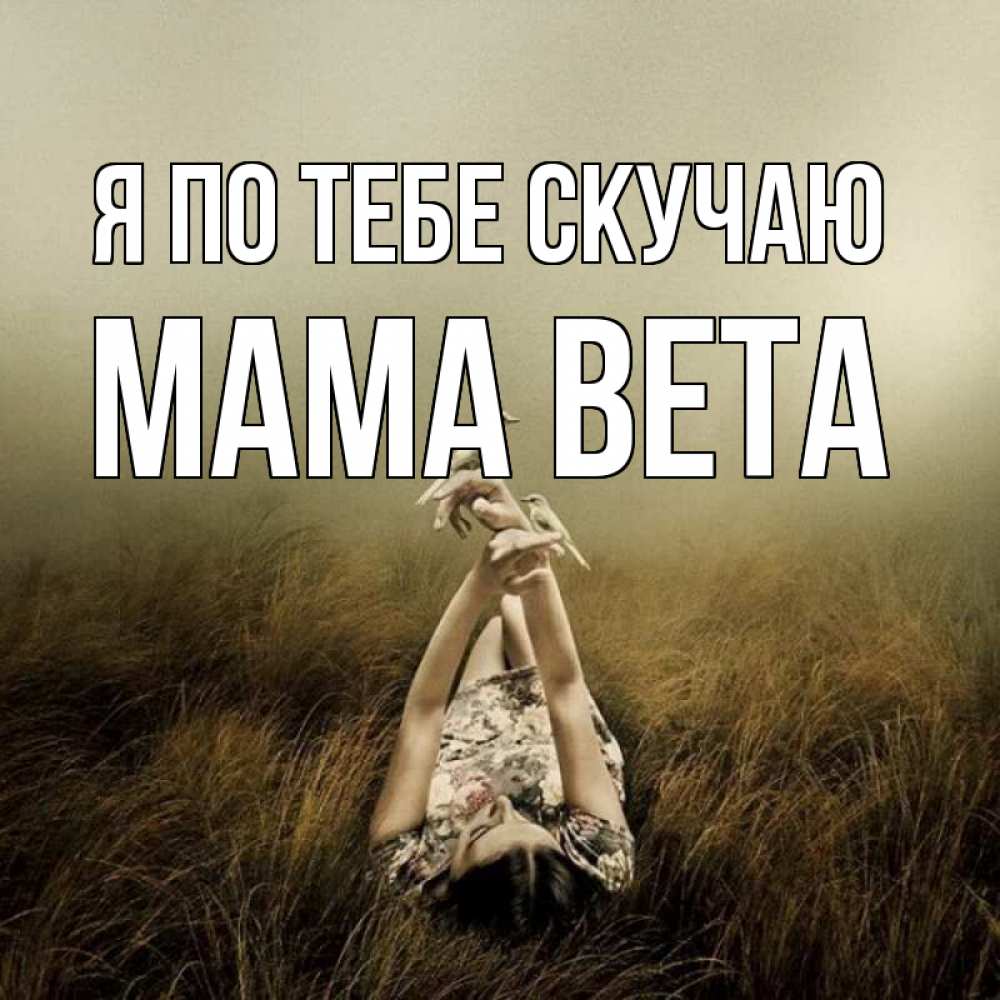 Открытка на каждый день с именем, Мама-Вета Я по тебе скучаю девушка с голубями Прикольная открытка с пожеланием онлайн скачать бесплатно 