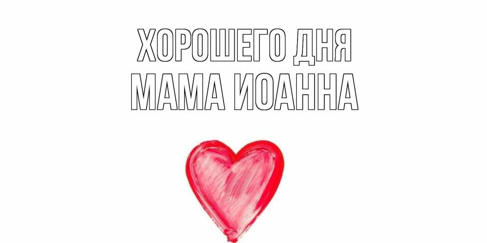 Открытка на каждый день с именем, Мама-Иоанна Хорошего дня прекрасного дня любимой Прикольная открытка с пожеланием онлайн скачать бесплатно 