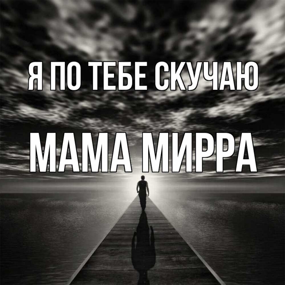 Открытка на каждый день с именем, Мама-Мирра Я по тебе скучаю к тебе Прикольная открытка с пожеланием онлайн скачать бесплатно 