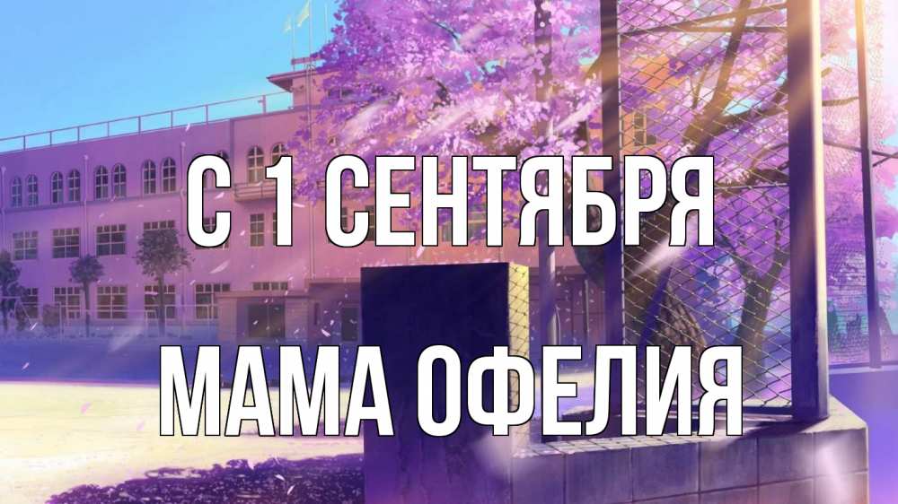 Открытка на каждый день с именем, Мама-Офелия С 1 сентября 1 сентября Прикольная открытка с пожеланием онлайн скачать бесплатно 