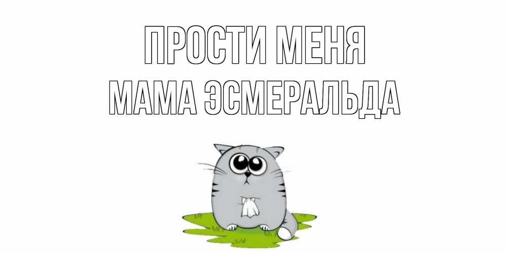 Открытка на каждый день с именем, Мама-Эсмеральда Прости меня открытка с котиком просящим прощения Прикольная открытка с пожеланием онлайн скачать бесплатно 