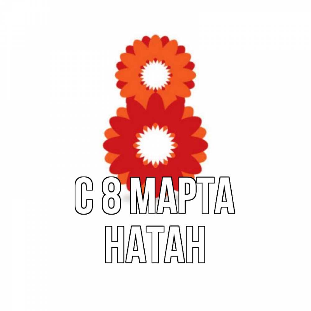 Открытка на каждый день с именем, Натан С 8 МАРТА восьмерка из лепестков Прикольная открытка с пожеланием онлайн скачать бесплатно 
