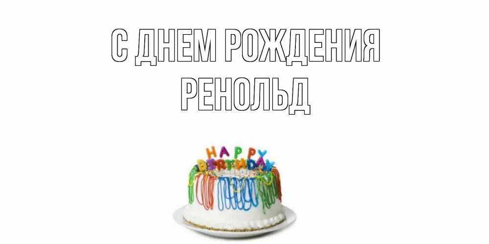 Открытка на каждый день с именем, Ренольд С днем рождения Тортик Прикольная открытка с пожеланием онлайн скачать бесплатно 