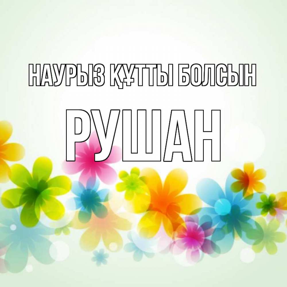 Открытка на каждый день с именем, Рушан Наурыз құтты болсын цветы Прикольная открытка с пожеланием онлайн скачать бесплатно 