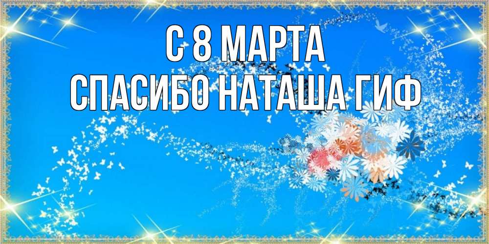 Открытка на каждый день с именем, СПАСИБО-НАТАША-ГИФ С 8 марта открытка с подписью к международному женскому дню Прикольная открытка с пожеланием онлайн скачать бесплатно 