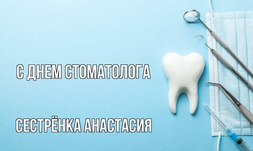 Открытка на каждый день с именем, Сестрёнка-Анастасия С днем стоматолога с днем стоматолога Прикольная открытка с пожеланием онлайн скачать бесплатно 