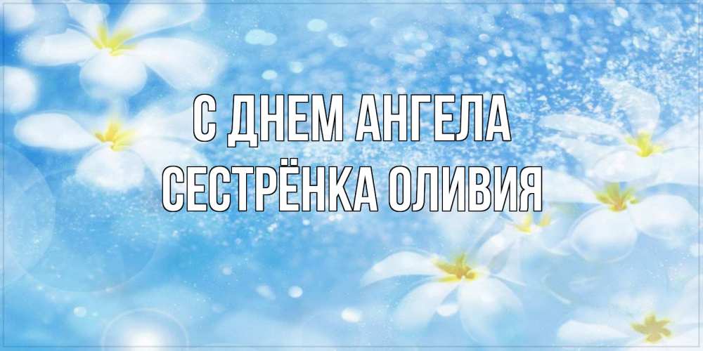 Открытка на каждый день с именем, Сестрёнка-Оливия С днем ангела именные открытки ко дню ангела бесплатно Прикольная открытка с пожеланием онлайн скачать бесплатно 